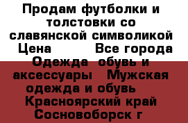 Продам футболки и толстовки со славянской символикой › Цена ­ 750 - Все города Одежда, обувь и аксессуары » Мужская одежда и обувь   . Красноярский край,Сосновоборск г.